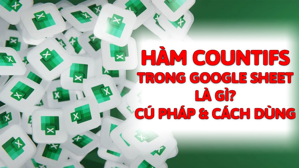 Hàm COUNTIFS trong Google Sheet là gì? Cú pháp & cách dùng